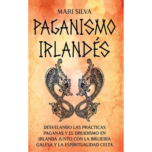 Irish Paganism: Unveiling Pagan Practices and Druidism in Ireland Along With Welsh Witchcraft and Celtic Spirituality - Tapa dura