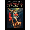Oraciones a San Miguel Arcángel: Oraciones a San Miguel Para La Protección Contra La Brujería Y El Mal, Para La Salud, Y Mucho Más.