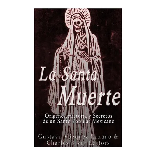 La Santa Muerte: Origenes, Historia y Secretos de un Santo Popular Mexicano
