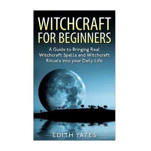 Witchcraft: Witchcraft for Beginners: A Guide to Bringing Real Witchcraft Spells and Witchcraft Rituals into your Daily Life