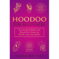 Hoodoo for Beginners: Rootworker's Spells And Rituals For Attracting Wealth, Love And Health