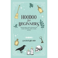 Hoodoo For Beginners: Working Magic Spells in Rootwork and Conjure with Roots, Herbs, Candles, and Oils