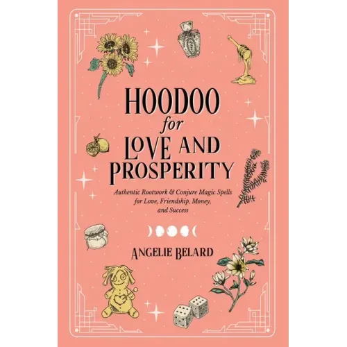Hoodoo for Love and Prosperity: Authentic Rootwork & Conjure Magic Spells for Love, Friendship, Money, and Success