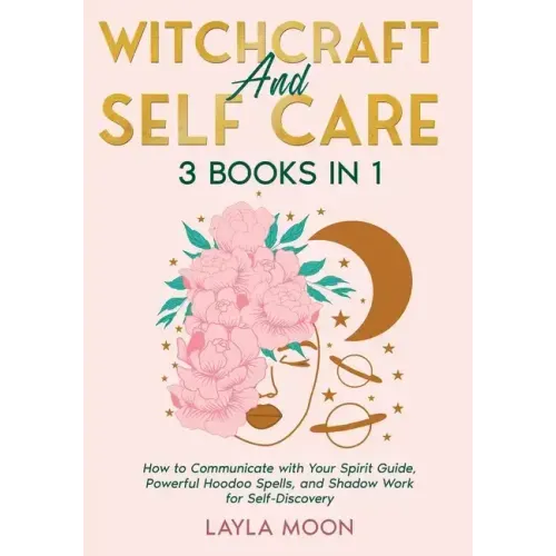 Witchcraft and Self Care: 3 Books in 1 - How to Communicate with Your Spirit Guide, Powerful Hoodoo Spells, and Shadow Work for Self-Discovery