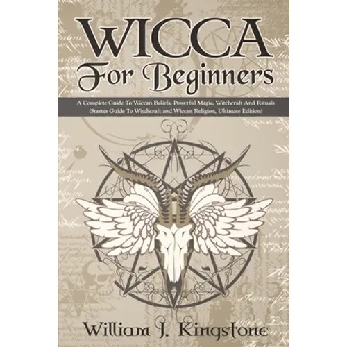 Wicca For Beginners: A Complete Guide To Wiccan Beliefs, Powerful Magic, Witchcraft And Rituals (Starter Guide To Witchcraft and Wiccan Rel
