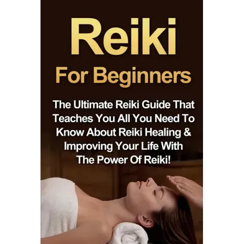 Reiki For Beginners: The Ultimate Reiki Guide That Teaches You All You Need To Know About Reiki Healing & Improving Your Life With The Power Of Reiki!