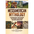 Mesoamerican Mythology: A Captivating Guide to Maya Mythology, Aztec Mythology, Inca Mythology, and Central American Myths