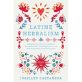 Latine Herbalism: A Beginner's Guide to Modern Curanderismo, Healing Plants, and Folk Traditions of the Americas