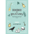 Hoodoo For Beginners: Working Magic Spells in Rootwork and Conjure with Roots, Herbs, Candles, and Oils