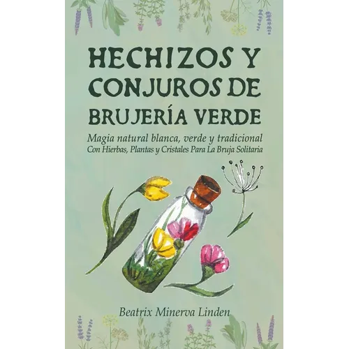 Hechizos y Conjuros de Brujería Verde: Magia Natural Blanca, Verde y Tradicional con Hierbas, Plantas y Cristales Para la Bruja Solitaria