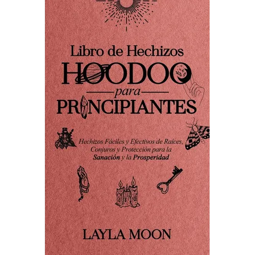 Libro de Hechizos Hoodoo para Principiantes: Hechizos Fáciles y Efectivos de Raíces, Conjuros y Protección para la Sanación y la Prosperidad