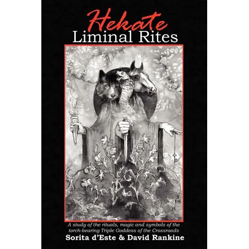 Hekate Liminal Rites: A Study of the Rituals, Magic and Symbols of the torch-bearing Triple Goddess of the Crossroads